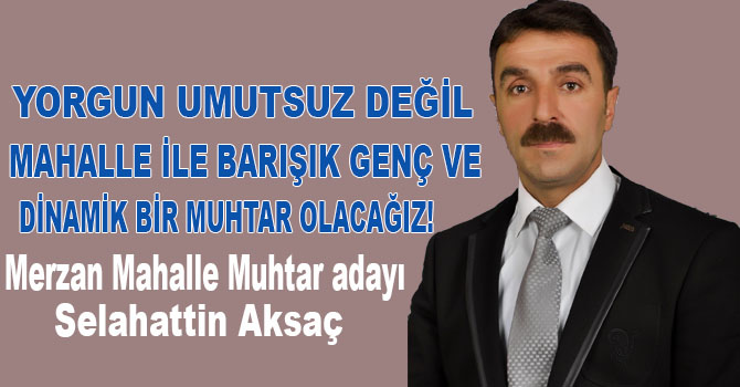 'Yorgun umutsuz değil mahalle ile barışık genç ve dinamik bir muhtar olacağız!