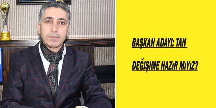 Başkan Adayı Tan: Şimdi değişim zamanı